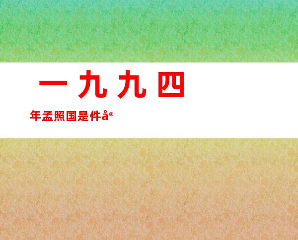  一 九 九 四年孟照国是 件实相：取中星人作爱熟子是制谣