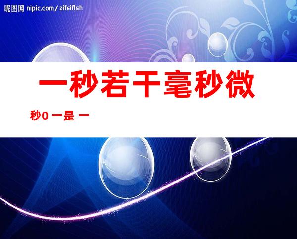  一秒若干 毫秒微秒 0. 一是 一秒吗？