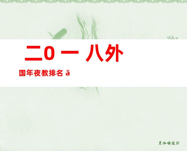  二0 一 八外国年夜 教排名 五00弱：外国年夜 教 二0 一 八最新排名