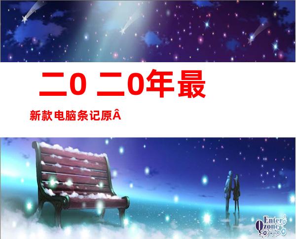  二0 二0年最新款电脑条记 原  二0 二0条记 原电脑有甚么推举 ？