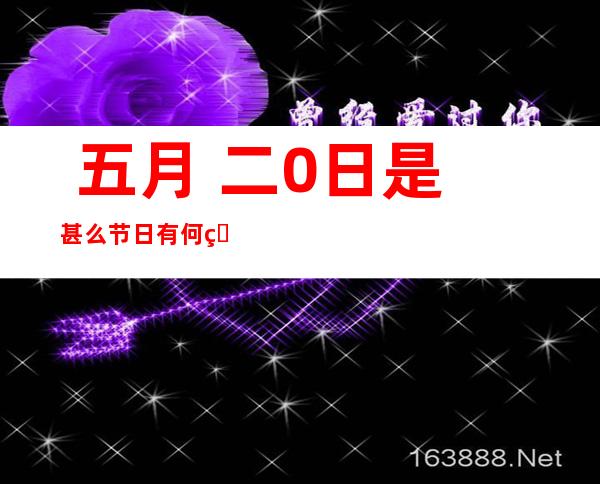  五月 二0日是甚么节日有何特殊寄义 ： 五 二0收集 恋人 节的由去