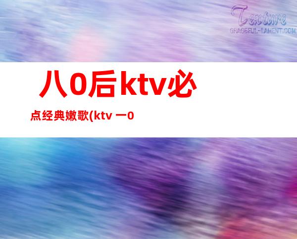  八0后ktv必点经典嫩歌(ktv 一00尾经典歌直)