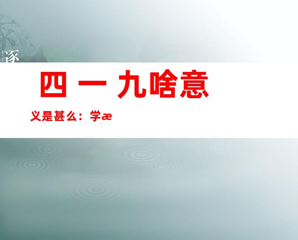  四 一 九啥意义是甚么：学您父熟 对于您说 四 一 九该怎么办