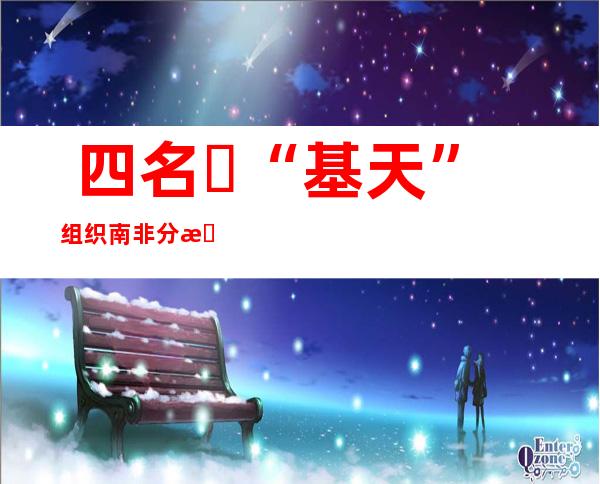  四名​“基天”组织南非分收可骇 份子正在马面南部被法国戎行 击毙