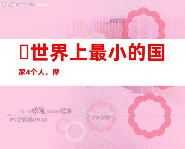 ​世界上最小的国家4个人，摩洛希亚建国时仅有4人(面积2500平米)