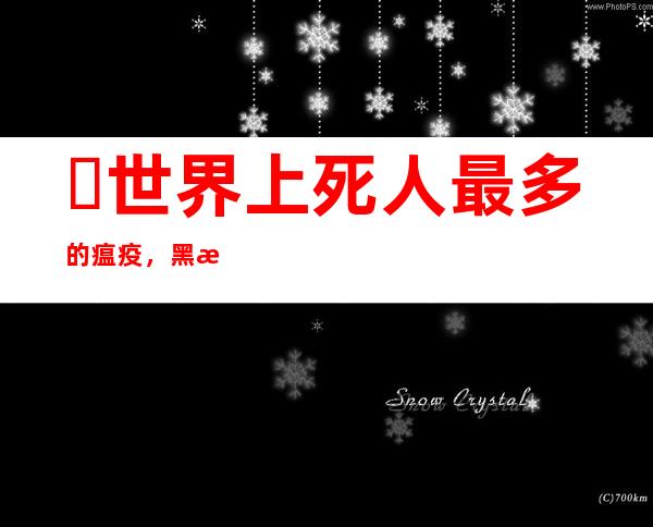 ​世界上死人最多的瘟疫，黑死病死亡人数高达7500万(鼠疫)