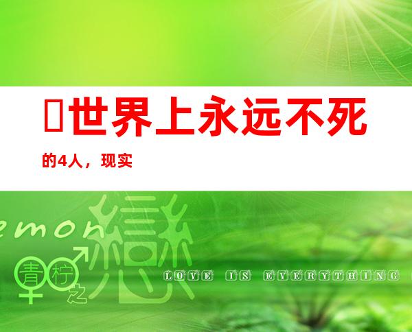 ​世界上永远不死的4人，现实中不可能存在(神话中倒有不少)