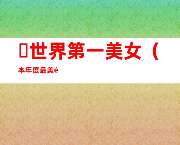 ​世界第一美女（本年度最美面孔100人榜单）