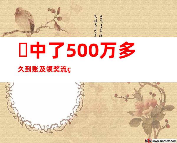 ​中了500万多久到账及领奖流程，最快1天最慢不超过3天