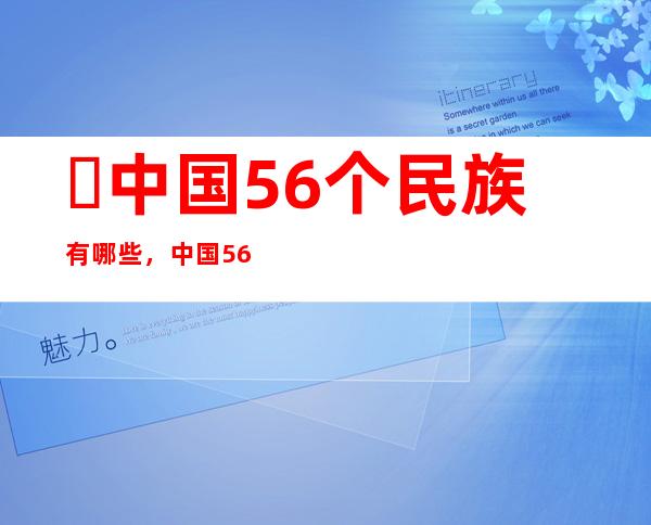 ​中国56个民族有哪些，中国56个民族名称大全