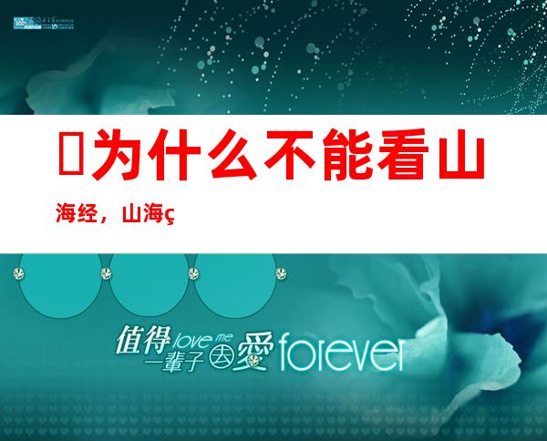 ​为什么不能看山海经，山海经不断被证实(人们的臆想而已)