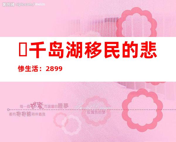 ​千岛湖移民的悲惨生活：289951人背井离乡，生活无保障