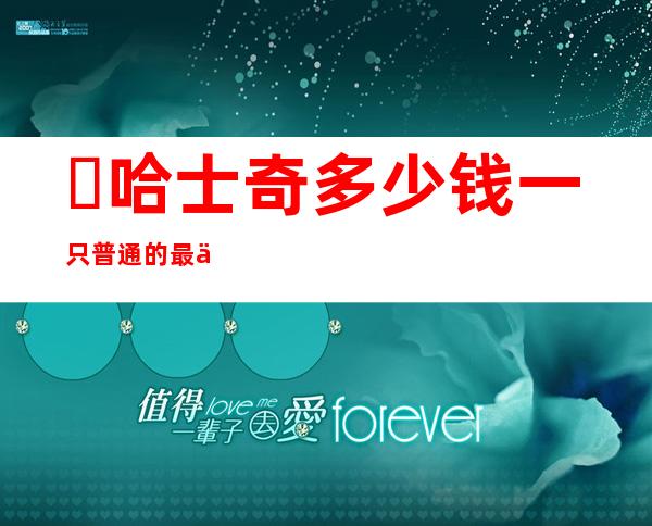 ​哈士奇多少钱一只?普通的最便宜500元(纯种的万元以上)