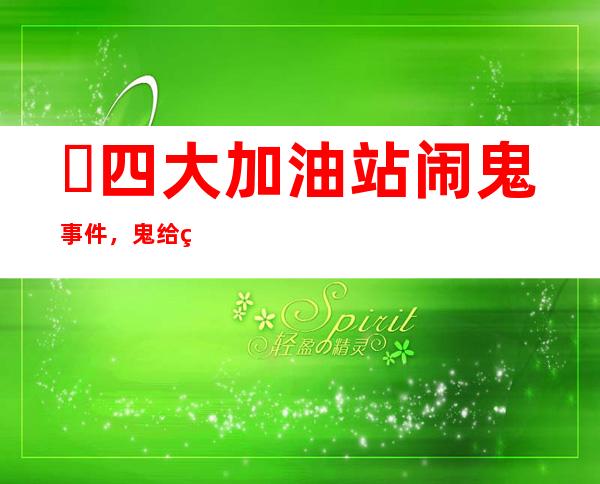 ​四大加油站闹鬼事件，鬼给纸车加油是真的吗(胆小慎入)