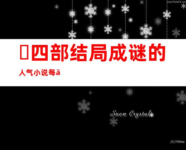 ​四部结局成谜的人气小说每一部都有一个未解之谜,不能错过的十大经典小说