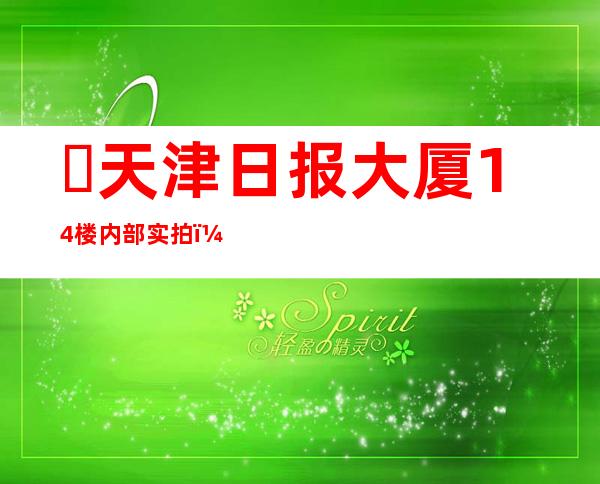 ​天津日报大厦14楼内部实拍，女尸砌墙导致怪事连连(民间传说)