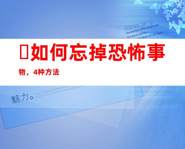 ​如何忘掉恐怖事物，4种方法(转移注意力或者以毒攻毒最有效)