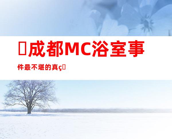 ​成都MC浴室事件最不堪的真相揭底