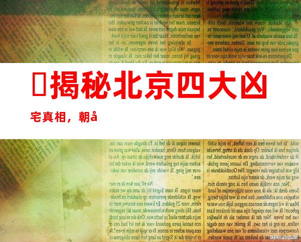 ​揭秘北京四大凶宅真相，朝内81号的恐怖故事