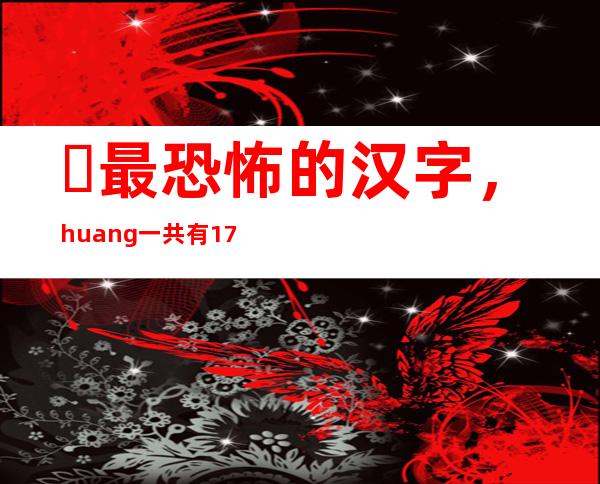 ​最恐怖的汉字，huang一共有172笔(笔画数特别多)