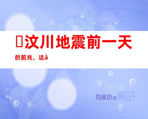 ​汶川地震前一天的前兆，这四件事情早就在告诉人们地震要来了