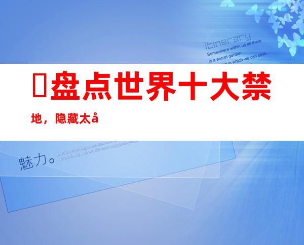 ​盘点世界十大禁地，隐藏太多机密一般人无法入内