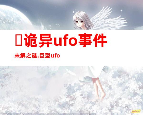 ​诡异ufo事件未解之谜,巨型ufo事件