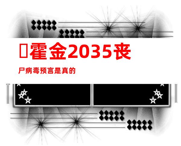 ​霍金2035丧尸病毒预言是真的吗，谣言不可信！