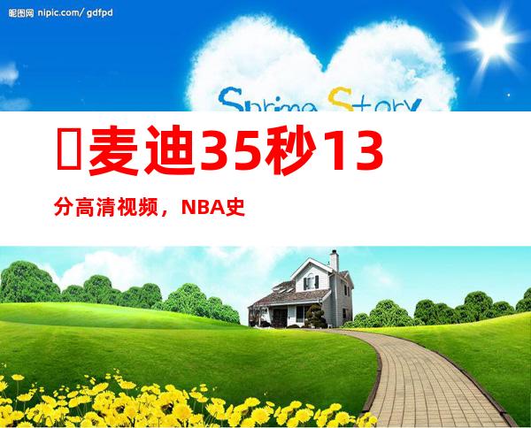 ​麦迪35秒13分高清视频，NBA史上最为经典的绝杀时刻之一