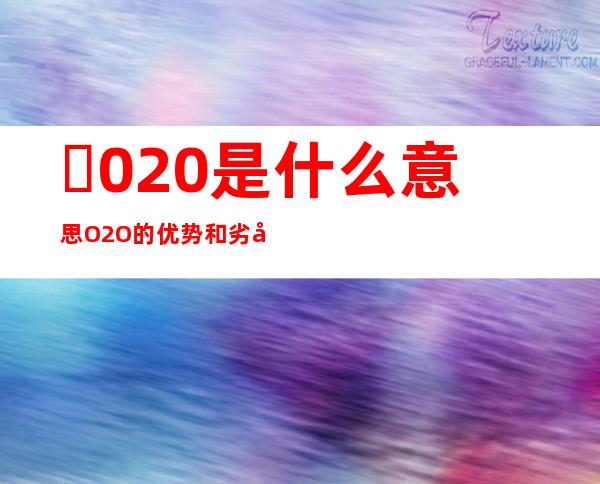 ​020是什么意思 O2O的优势和劣势（销售方式很多）