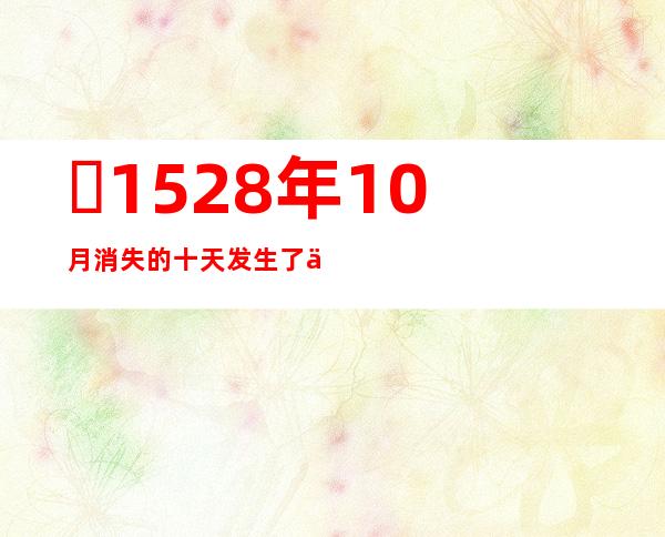 ​1528年10月消失的十天发生了什么?和玛雅预言2012有关吗