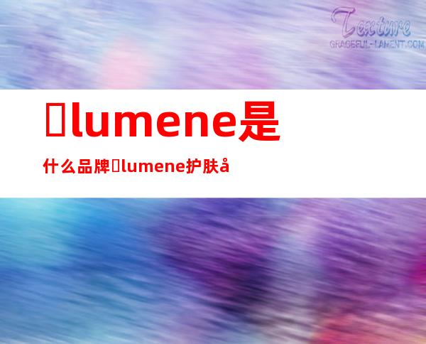 ​lumene是什么品牌 ​lumene护肤品属于什么档次