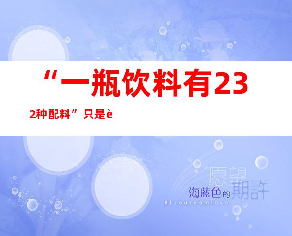 “一瓶饮料有232种配料”只是营销噱头