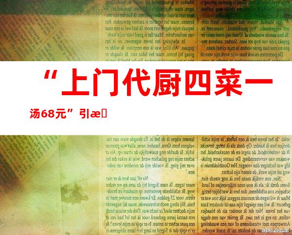 “上门代厨四菜一汤68元”引暖议  专家：缺少合同商定需注重危害