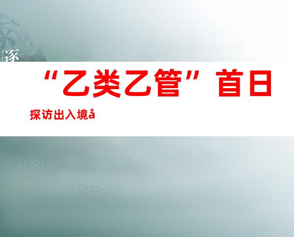 “乙类乙管”首日探访出入境口岸：取消核酸检测 人员高效通关