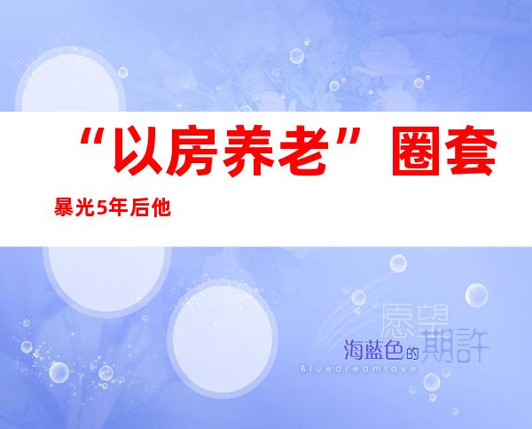 “以房养老”圈套暴光5年后 他们的屋子还没解“套”