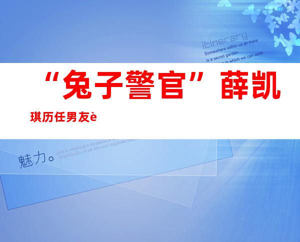 “兔子警官”薛凯琪历任男友起底，前任房祖名二人恋情是炒作的？