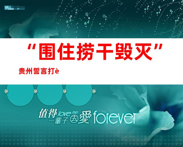 “围住 捞干 毁灭” 贵州誓言打赢贵阳疫情防控攻坚战