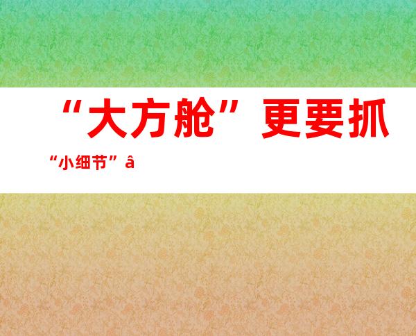 “大方舱”更要抓“小细节”——大型方舱医院总指挥访谈录