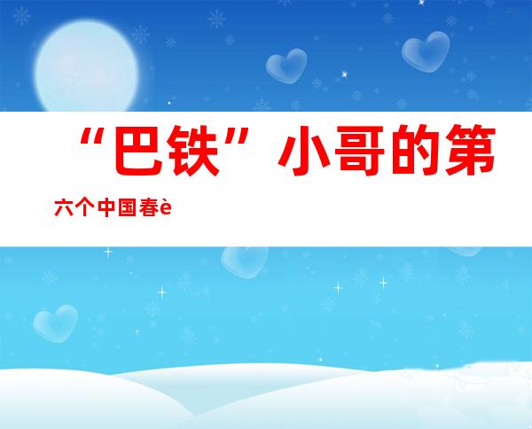 “巴铁”小哥的第六个中国春节：热情民众让我有家的感觉