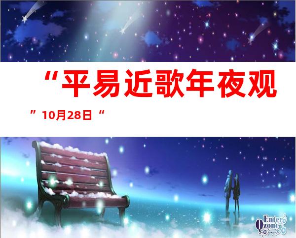 “平易近歌年夜观”10月28日“又见云南经典平易近歌” 铺平易近族音乐魅力