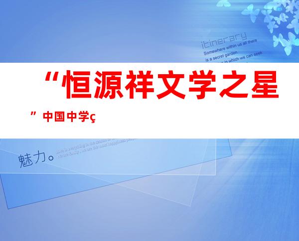 “恒源祥文学之星”中国中学生作文年夜赛天下总决赛在沈阳举办