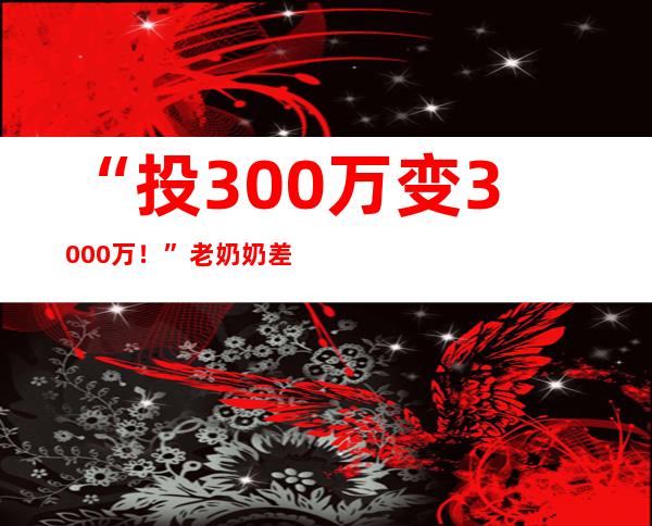 “投300万变3000万！”老奶奶差点上当……