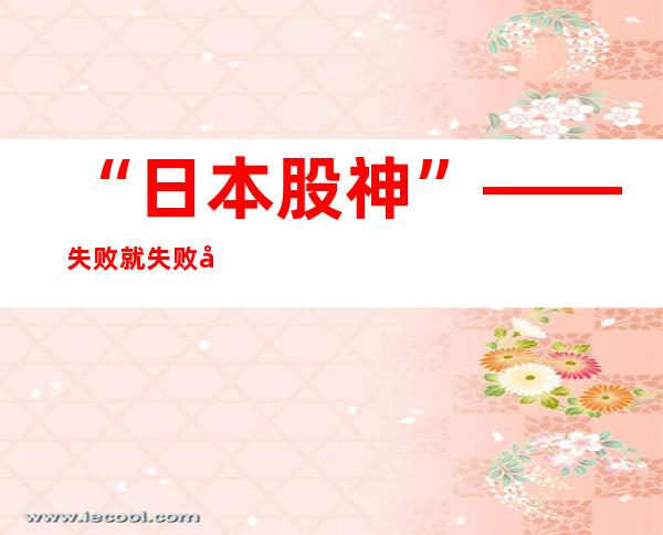 “日本股神”——失败就失败在违背自己的的原则 是川银藏晚年背巨债（是川银藏投资五原则）