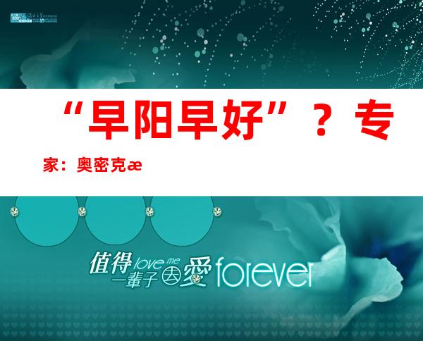 “早阳早好”？专家：奥密克戎更易导致再感染