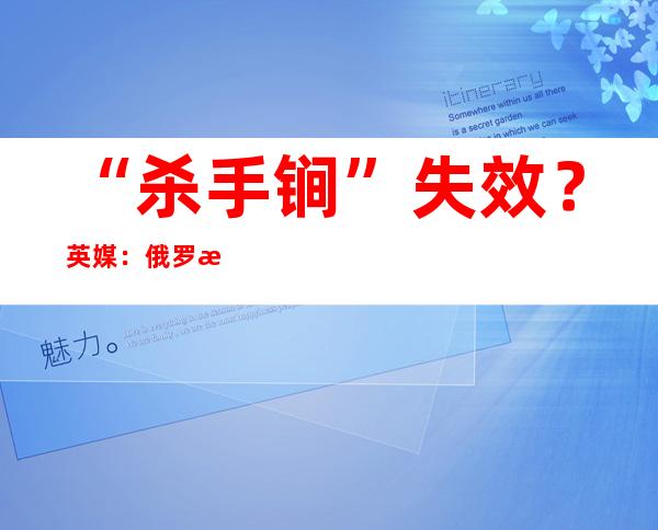 “杀手锏”失效？英媒：俄罗斯正赢得西方发动的经济战