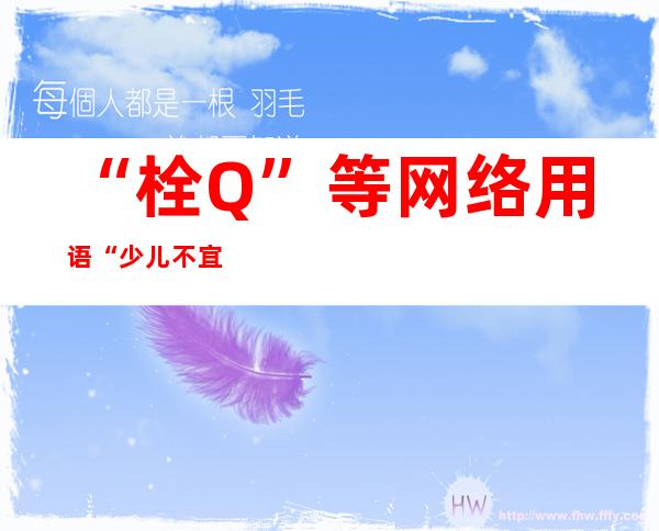 “栓Q”等网络用语“少儿不宜”吗