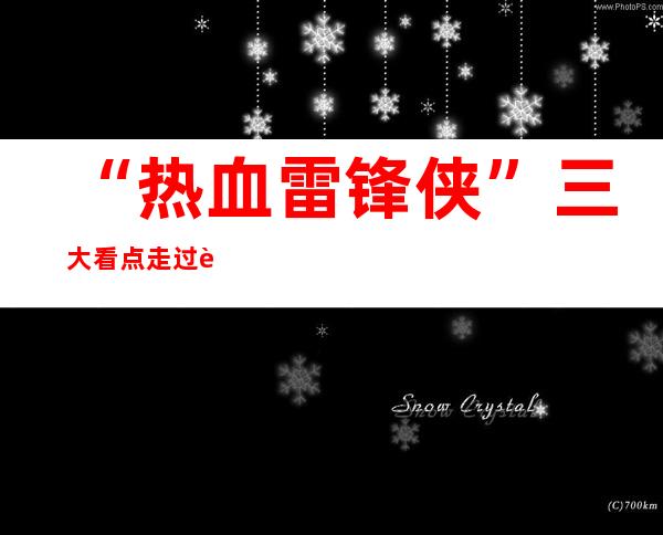 “热血雷锋侠”三大看点 走过路过不容错过
