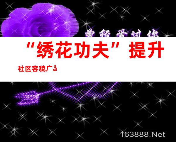 “绣花功夫”提升社区容貌 广州西关老街绽放新彩