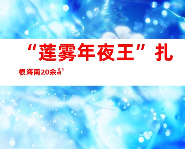 “莲雾年夜王”扎根海南20余年：年夜陆市场让莲雾成为最有成长远景的瓜果